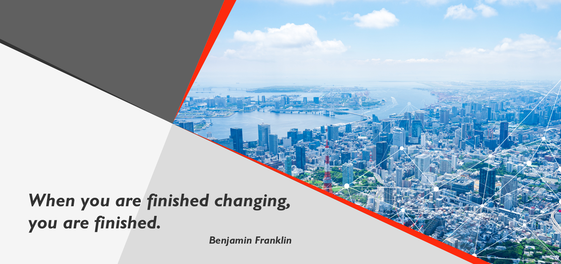 When you are finished changing, you are finished.Benjamin Franklin